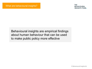 © Behavioural Insights ltd
Behavioural insights are empirical findings
about human behaviour that can be used
to make publ...