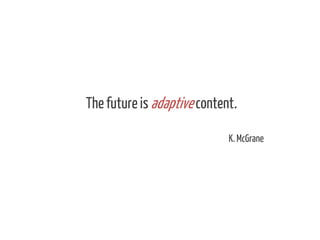 The future is adaptive content.
K. McGrane

 