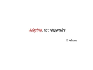 Adaptive , not responsive
K. McGrane

 