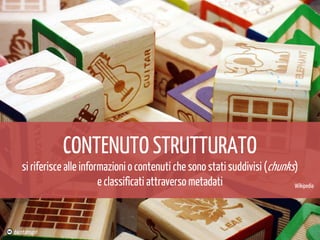 CONTENUTO STRUTTURATO

si riferisce alle informazioni o contenuti che sono stati suddivisi (chunks)
e classificati attraverso metadati
Wikipedia

dacotahsgirl

 
