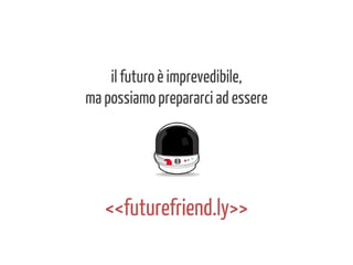 il futuro è imprevedibile,
ma possiamo prepararci ad essere

<<futurefriend.ly>>

 