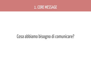 1. CORE MESSAGE

Cosa abbiamo bisogno di comunicare?

 