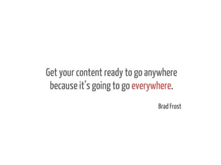 Get your content ready to go anywhere
because it’s going to go everywhere.
Brad Frost

 