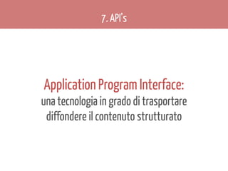7. API’s

Application Program Interface:
una tecnologia in grado di trasportare
diffondere il contenuto strutturato

 