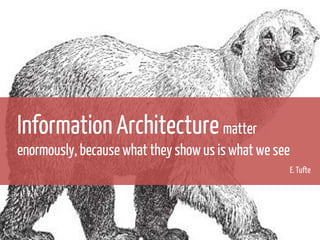 Information Architecture matter
enormously, because what they show us is what we see
E. Tufte

 