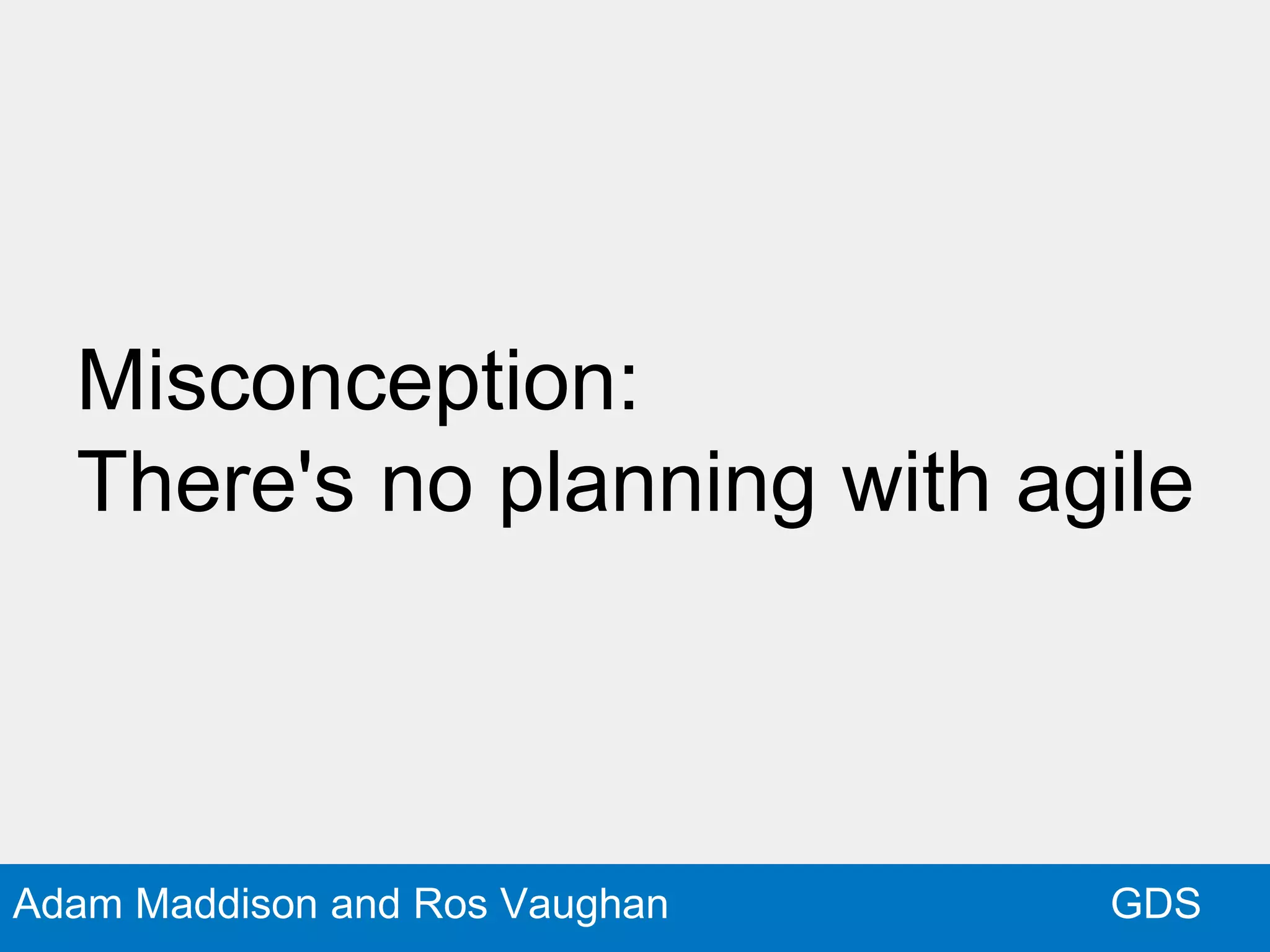 GDSAdam Maddison and Ros Vaughan
Misconception:
There's no planning with agile
 