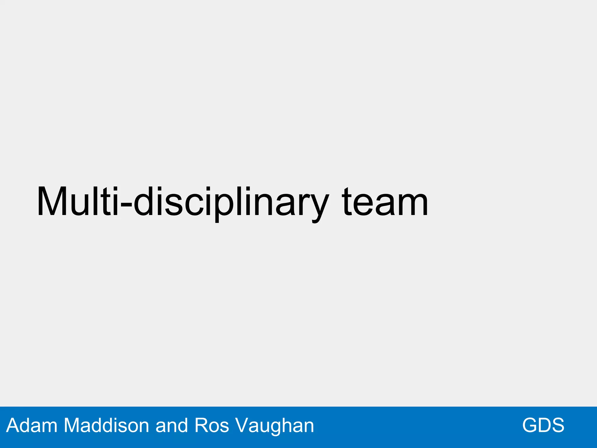 GDSAdam Maddison and Ros Vaughan
Multi-disciplinary team
 