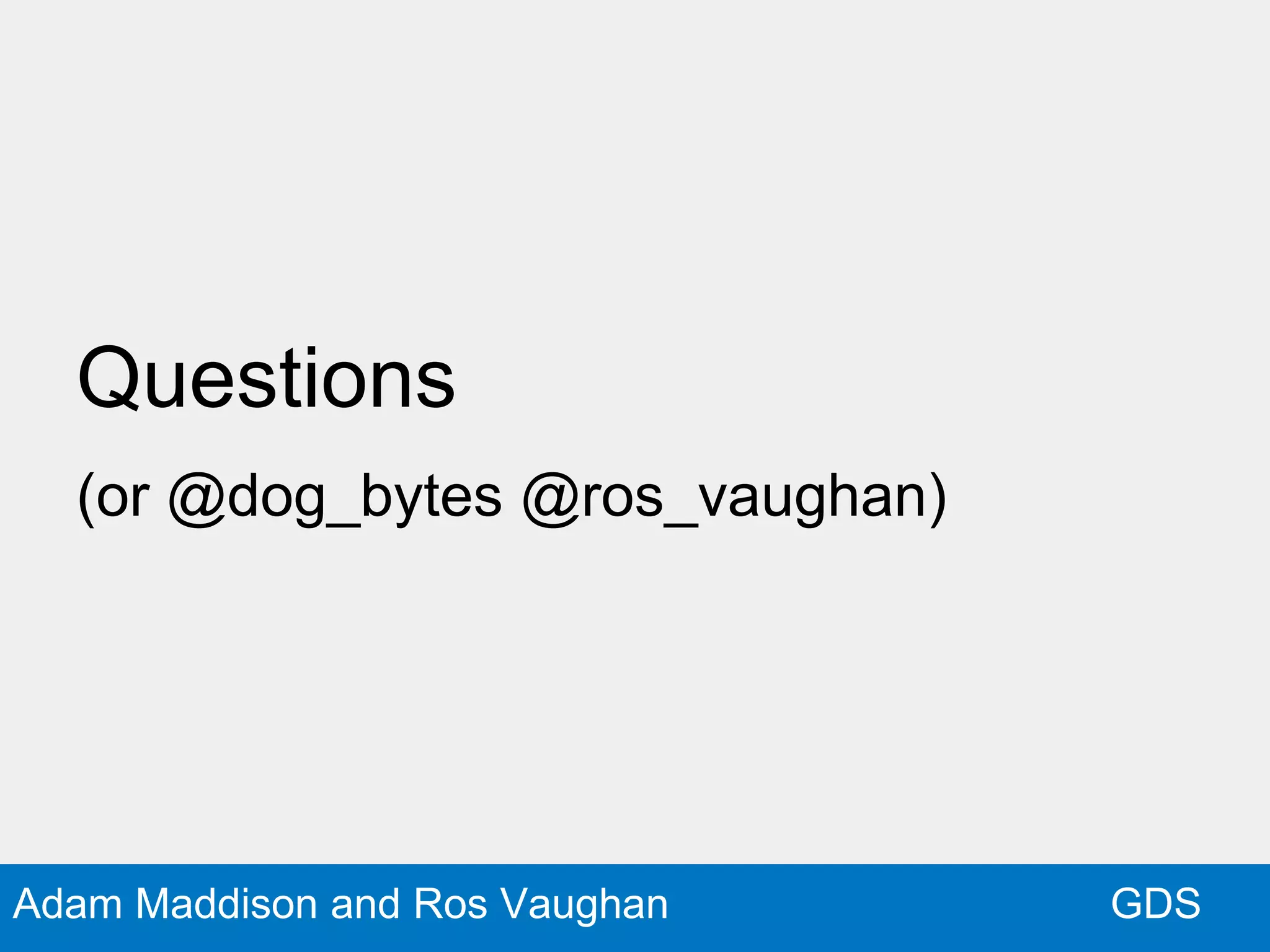 GDSAdam Maddison and Ros Vaughan
Questions
(or @dog_bytes @ros_vaughan)
 