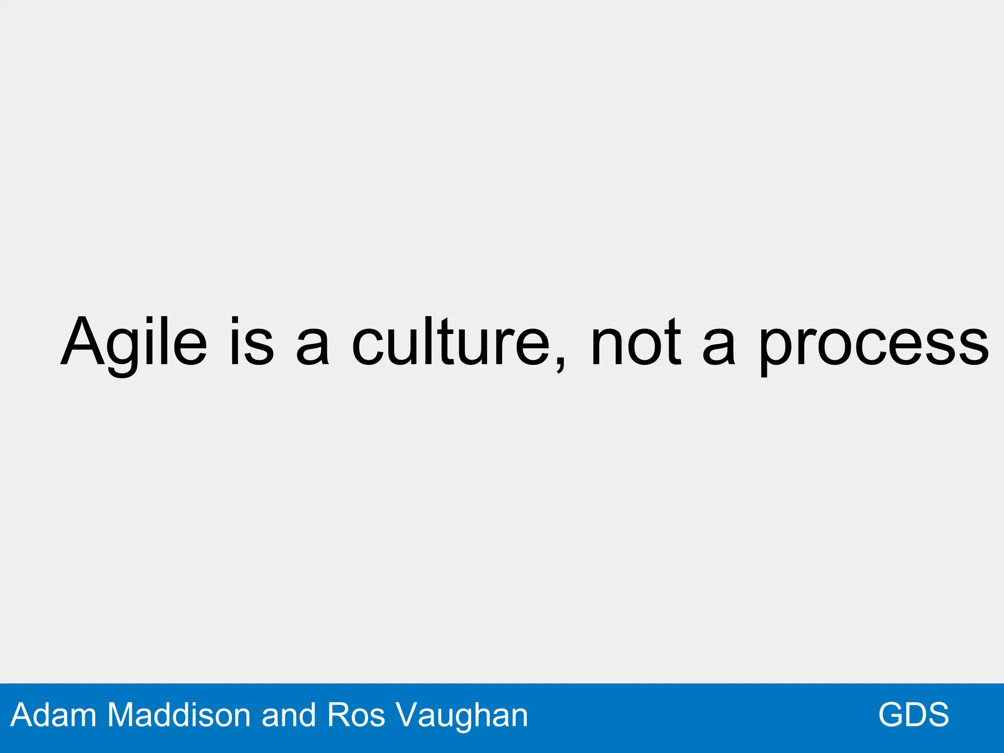GDSAdam Maddison and Ros Vaughan
Agile is a culture, not a process
 