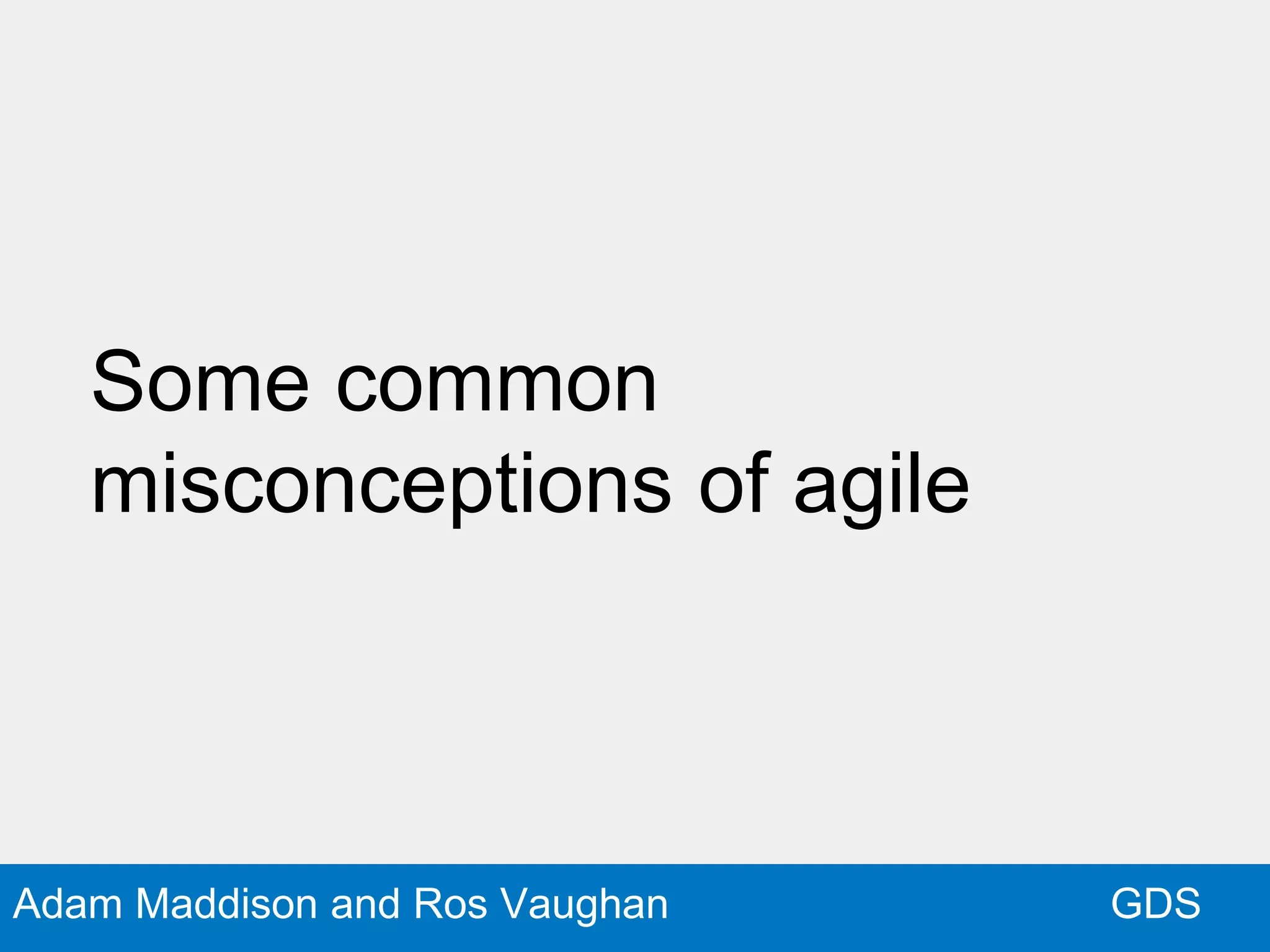 GDSAdam Maddison and Ros Vaughan
Some common
misconceptions of agile
 