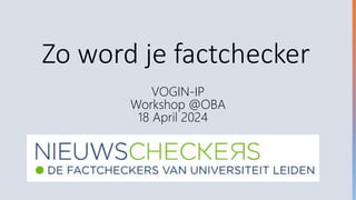 Zo word je factchecker
VOGIN-IP
Workshop @OBA
18 April 2024
 