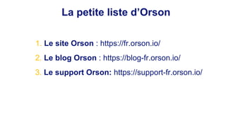 La petite liste d’Orson
1. Le site Orson : https://fr.orson.io/
2. Le blog Orson : https://blog-fr.orson.io/
3. Le support...