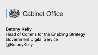 Betony Kelly
Head of Comms for the Enabling Strategy
Government Digital Service
@BetonyKelly
 