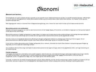 Økonomi
Økonomi som barriere…
Gennemgående vil vi gerne arbejde på tværs og tænke os som værende ansat i Hedensted Kommune og ikke i en specifik kompetencegruppe. Udfordringen
er, at vi er styret af, at budgetterne er fordelt på de enkelte områder og at de enkelte ledere måles herpå. Dette bevirker, at vi tænker os selv og vores
kompetencegruppe først.
Med udgangspunkt i dette er vi kommet frem til følgende løsningsforslag, som vi mener kan være med til at løse op for de økonomiske barrierer.
Økonomikonsulenten som problemløser
Arbejdet omkring kerneopgaven har indtil nu været koncentreret om den faglige tilgang. Vi fornemmer, at områderne meget gerne vil tale og have hjælp til
at løse økonomiske udfordringer.
Økonomikonsulenterne i Budget og Regnskab er meget villige til at hjælpe med at belyse økonomiske problemstillinger og forskellige løsningsmuligheder.
Hvis der er økonomiske udfordringer på et område skal man tage kontakt til økonomikonsulenten på det pågældende område.
Hvis der er tale om en tværgående økonomisk udfordring har Budget og Regnskab etableret en arbejdsgruppe til løsning af denne opgave. Her vil
økonomikonsulenterne løbende hjælpe hinanden med at løse konkrete udfordringer og lære af hinandens erfaringer.
Er der tvivl om, hvilken økonomikonsulent i Budget og Regnskab, der er relevant, så kontakt Kim Hjorth Olsen (lederen i kompetencegruppen Budget og
Regnskab), så vil han skabe den nødvendige kontakt.
Hvis områderne ikke kan blive enige med hjælp fra økonomikonsulenterne skal sagerne bringes videre til de pågældende chefer, som tager beslutning om
den bedste løsning.
Fleksible pengeposer
Tværfagligt samarbejde kan understøttes med variable budgetter. Dette forstås ved, at der løbende foretages nødvendige budgetomplaceringer indenfor
de enkelte kerneområder, men også at der er politisk opbakning til løbende budgetomplaceringer mellem kerneområderne. Hertil kan laves en
budgetkode, så der er mulighed for at følge, hvor, hvor meget og hvor ofte behovet opstår.
Vi foreslår, at lederne for de enkelte kompetencegrupper selv kan aftale indbyrdes, hvis der skal ske omplaceringer mellem områderne. At lederne selv kan
aftale dette, skal være muligt op til en vis beløbsgrænse. Bevillingskorrektioner mellem udvalg samles sammen halvårligt til politisk godkendelse.
 