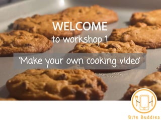 WELCOME
to workshop 1
‘Make your own cooking video’
 