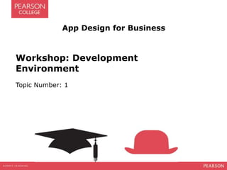 App Design for Business
Workshop: Development
Environment
Topic Number: 1
 