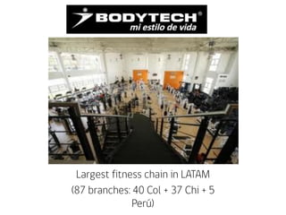 Largest fitness chain in LATAM
(87 branches: 40 Col + 37 Chi + 5
Perú)
 