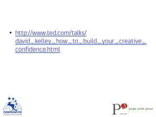 •  http://www.ted.com/talks/
david_kelley_how_to_build_your_creative_
confidence.html
 