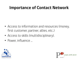 Importance of Contact Network
•  Access to information and resources (money,
first customer, partner, allies, etc..)
•  Access to skills (multidisciplinary).
•  Power, influence ...
 