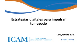 1
Lima, febrero 2020
Estrategias digitales para impulsar
tu negocio
Rafael Trucíos
 