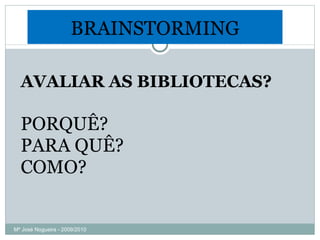 AVALIAR AS BIBLIOTECAS? PORQUÊ? PARA QUÊ? COMO? BRAINSTORMING Mª José Nogueira - 2009/2010  
