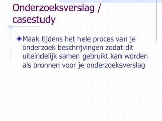 Onderzoeksverslag / casestudyMaak tijdens het hele proces van je onderzoek beschrijvingen zodat dit uiteindelijk samen gebruikt kan worden als bronnen voor je onderzoeksverslag