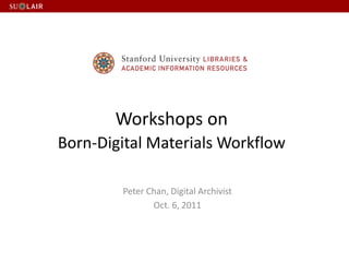 Workshops on
Born-Digital Materials Workflow

        Peter Chan, Digital Archivist
               Oct. 6, 2011
 