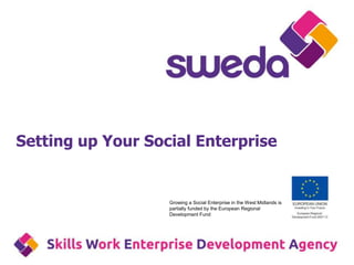 Setting up Your Social Enterprise


                   Growing a Social Enterprise in the West Midlands is
                   partially funded by the European Regional
                   Development Fund
 