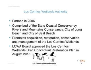 esassoc.com
Los Cerritos Wetlands Authority
Los Cerritos Wetlands Authority
• Formed in 2006
• Comprised of the State Coas...