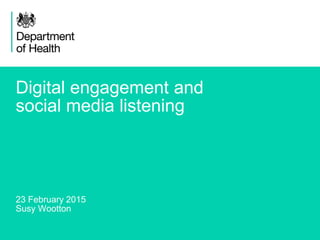 1
Digital engagement and
social media listening
23 February 2015
Susy Wootton
 