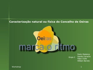 Caracterização natural ou física do Concelho de Oeiras Workshop  1 Pedro Medeiros Davide Carracho Fábio Chefe William Barreto Grupo 2 