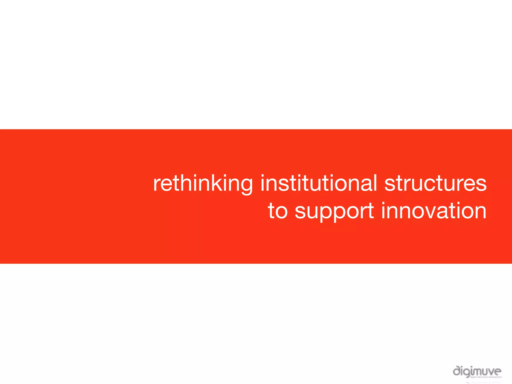 rethinking institutional structures
            to support innovation
 