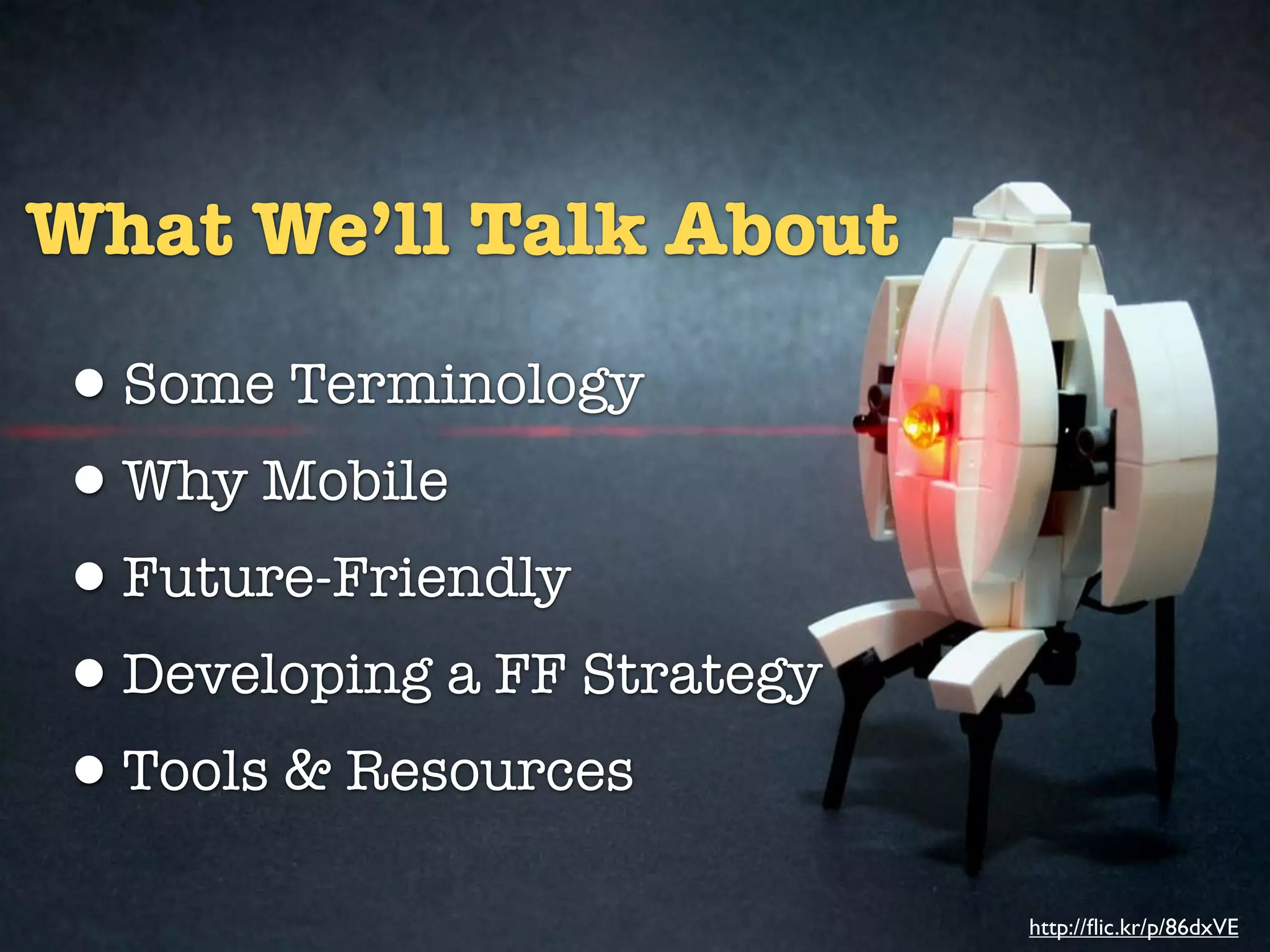 What We’ll Talk About

•Some Terminology
•Why Mobile
•Future-Friendly
•Developing a FF Strategy
•Tools & Resources
                            http://ﬂic.kr/p/86dxVE
 