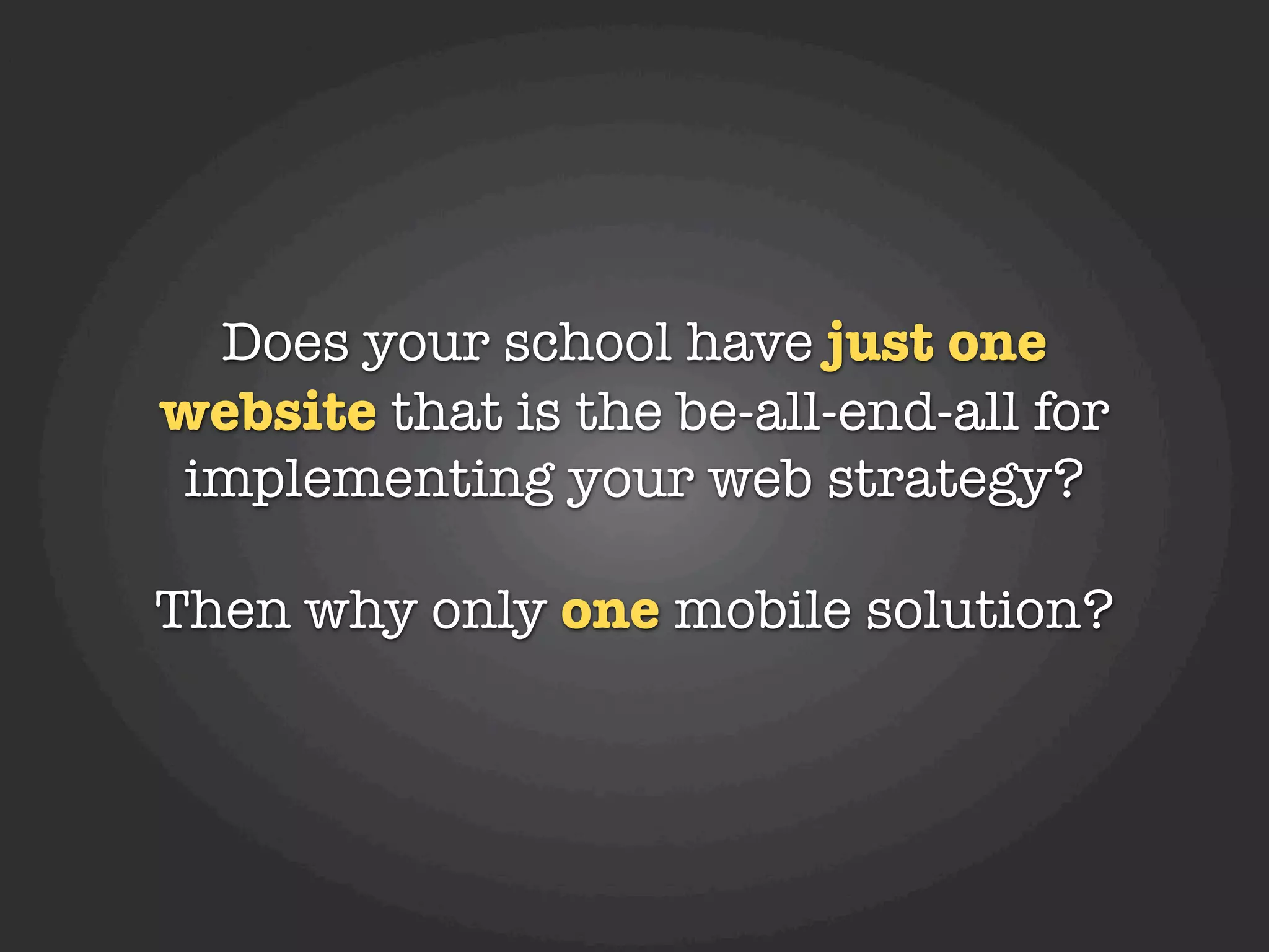 Does your school have just one
website that is the be-all-end-all for
implementing your web strategy?

Then why only one mobile solution?
 