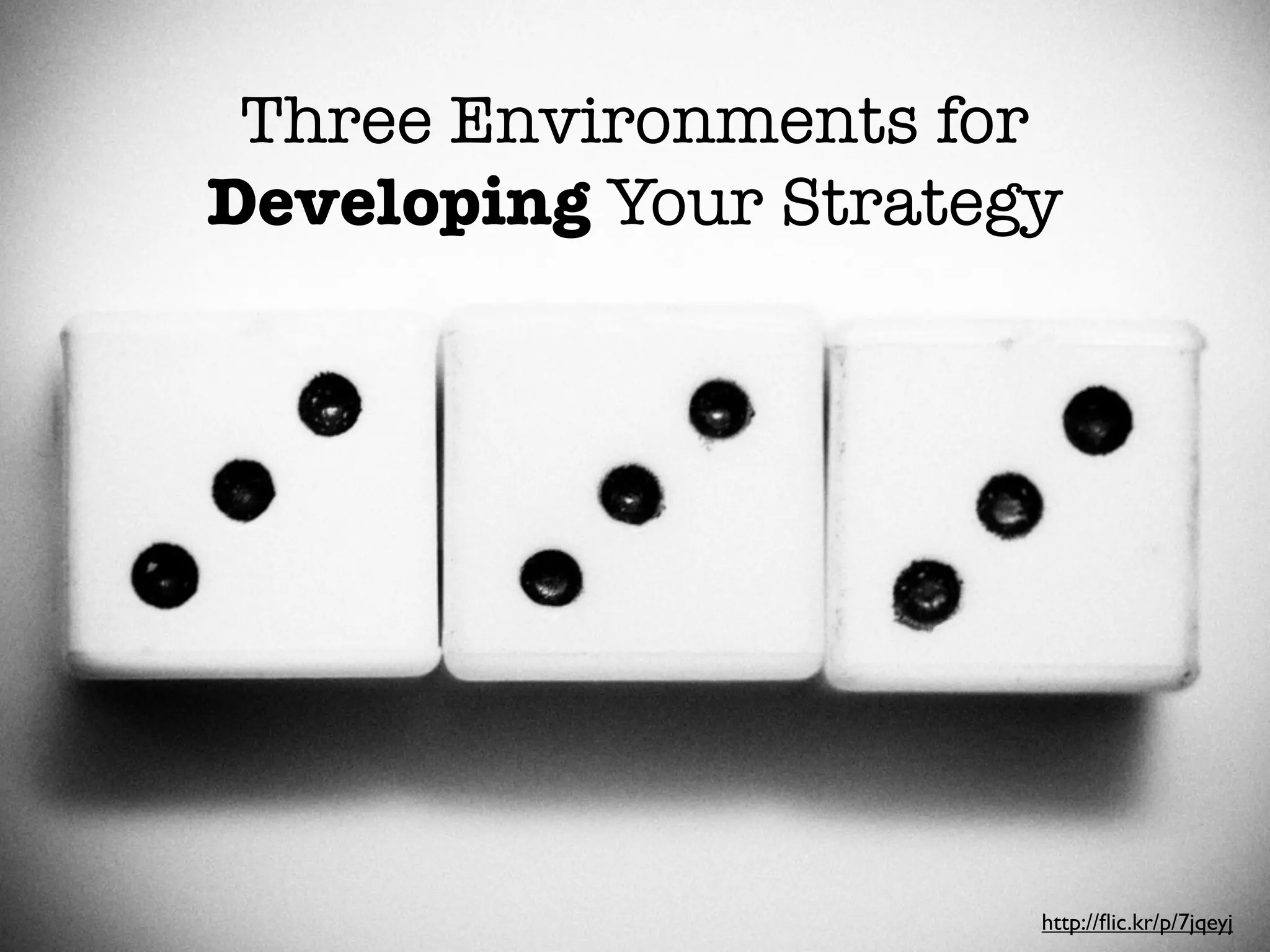 Three Environments for
Developing Your Strategy


3 approaches for developing a strategy




                                         http://ﬂic.kr/p/7jqeyj
 