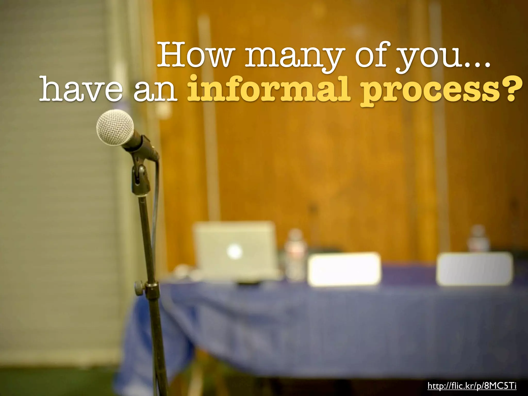 How many of you...
have an informal process?




                    http://ﬂic.kr/p/8MC5Ti
 