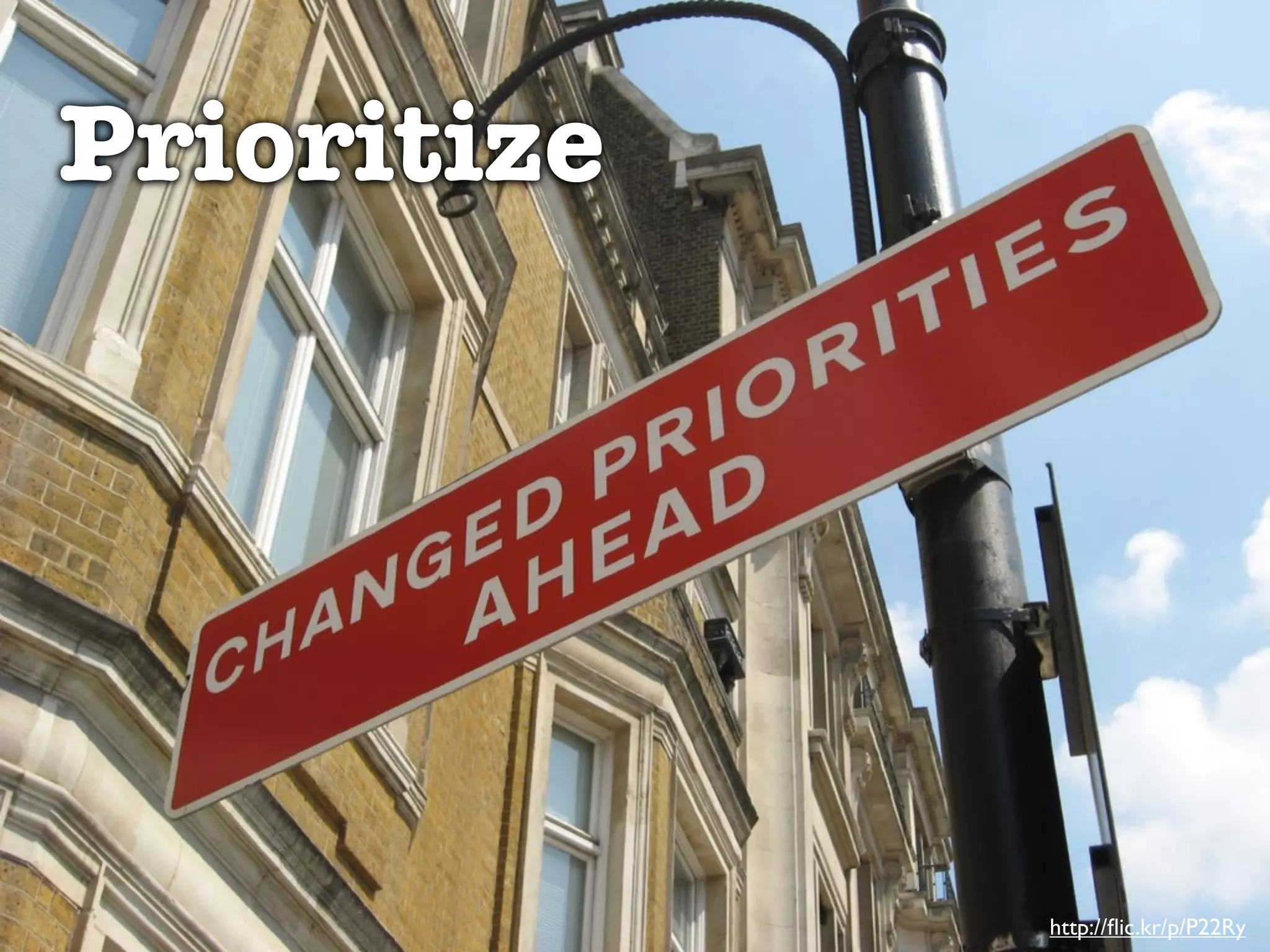 Prioritize




             http://ﬂic.kr/p/P22Ry
 