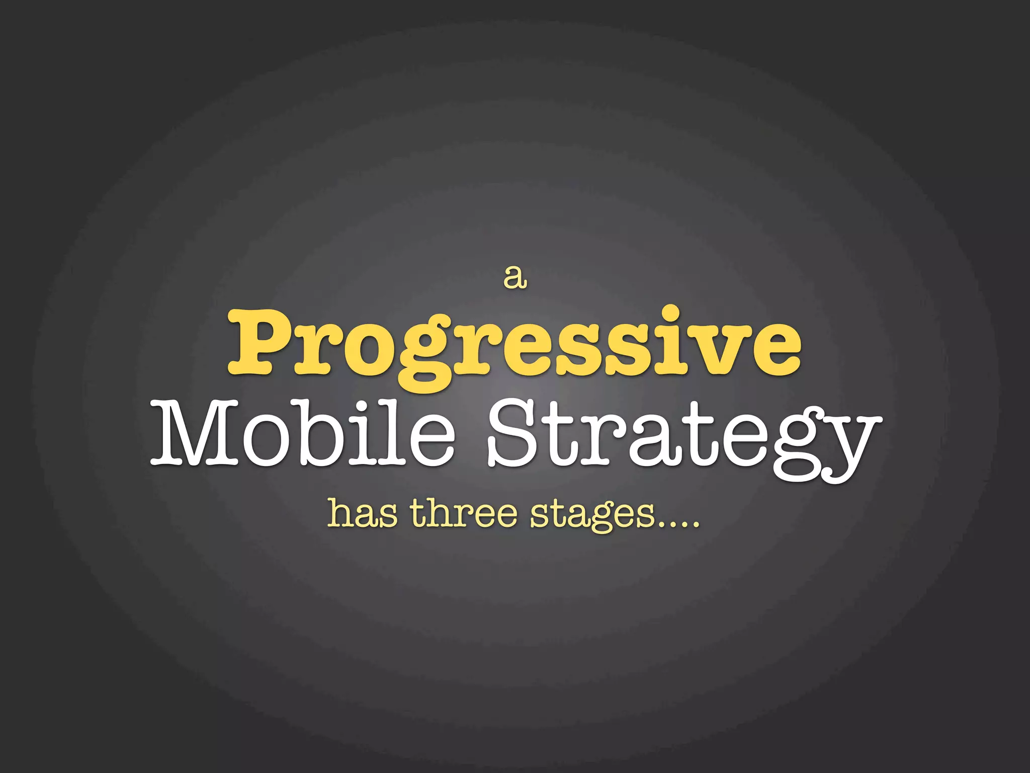 a

 Progressive
Mobile Strategy
   has three stages....
 