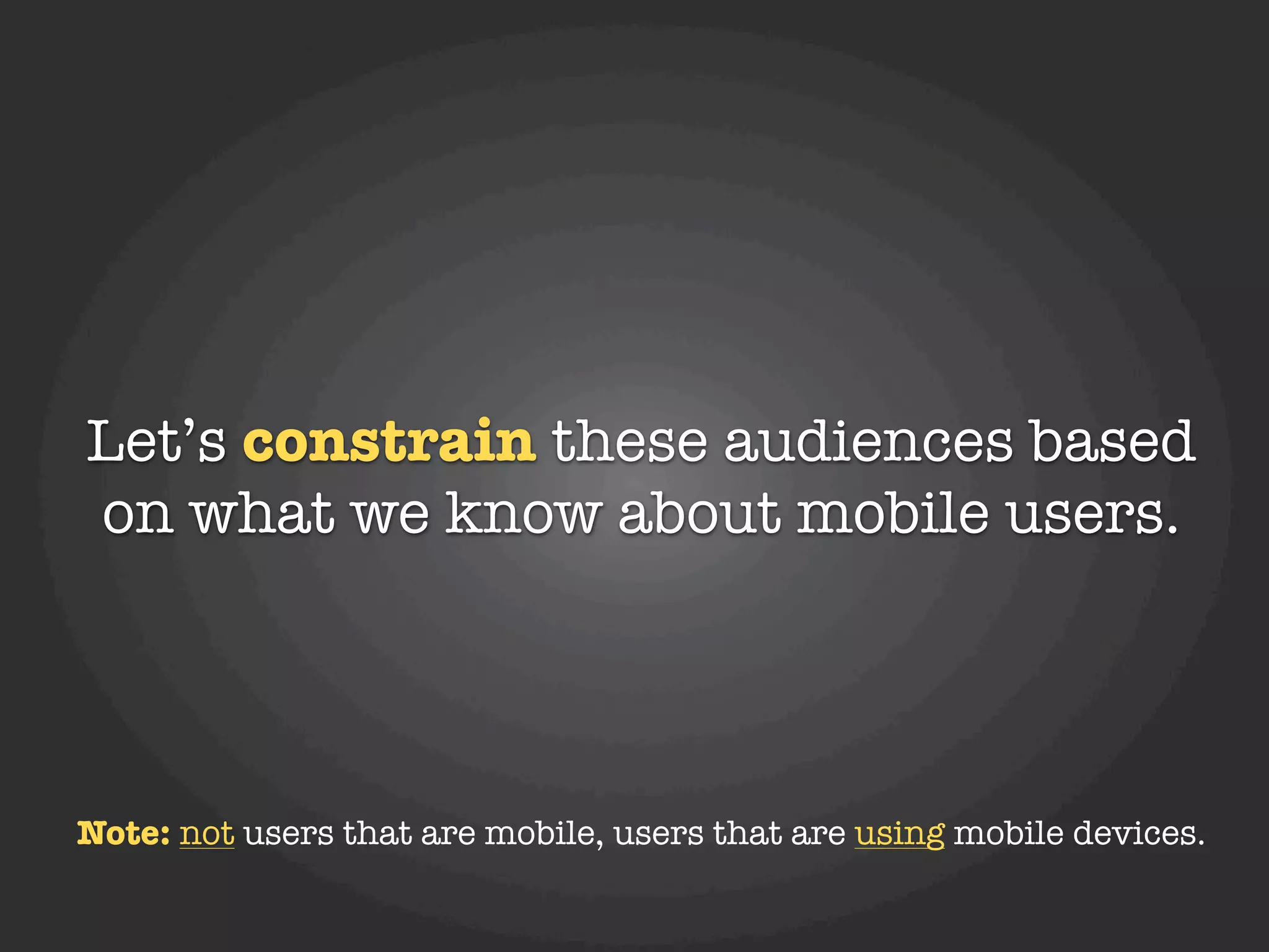 Let’s constrain these audiences based
on what we know about mobile users.




Note: not users that are mobile, users that are using mobile devices.
 