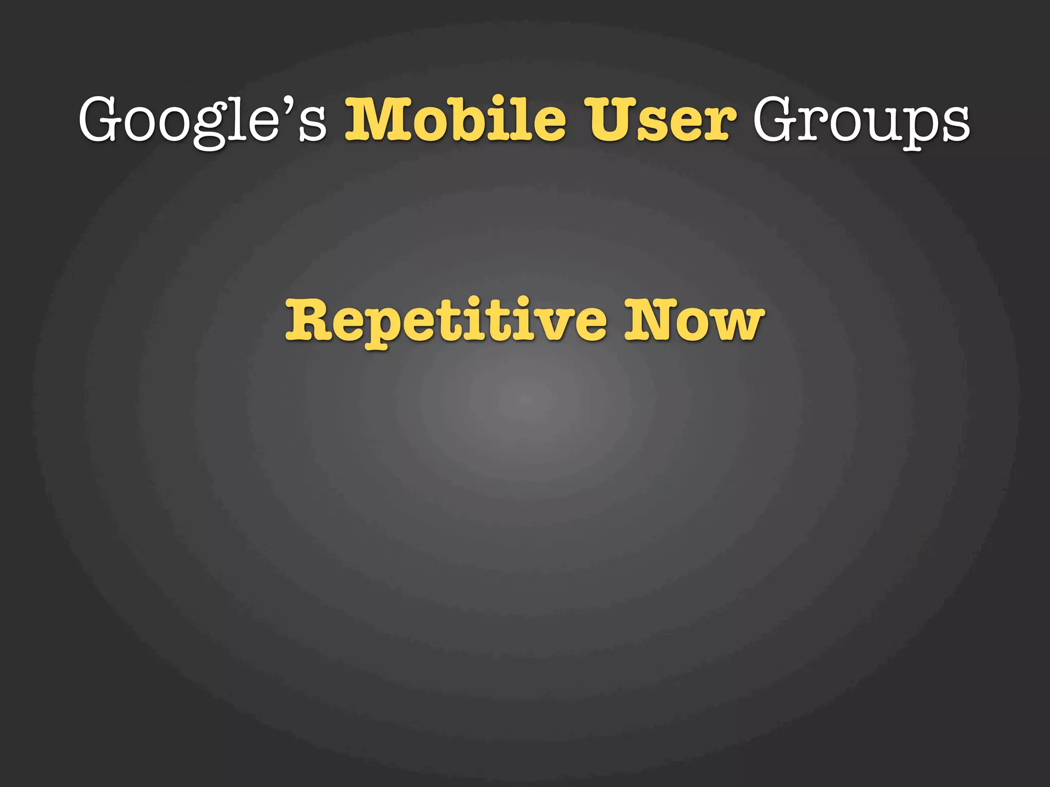Google’s Mobile User Groups


      Repetitive Now
 