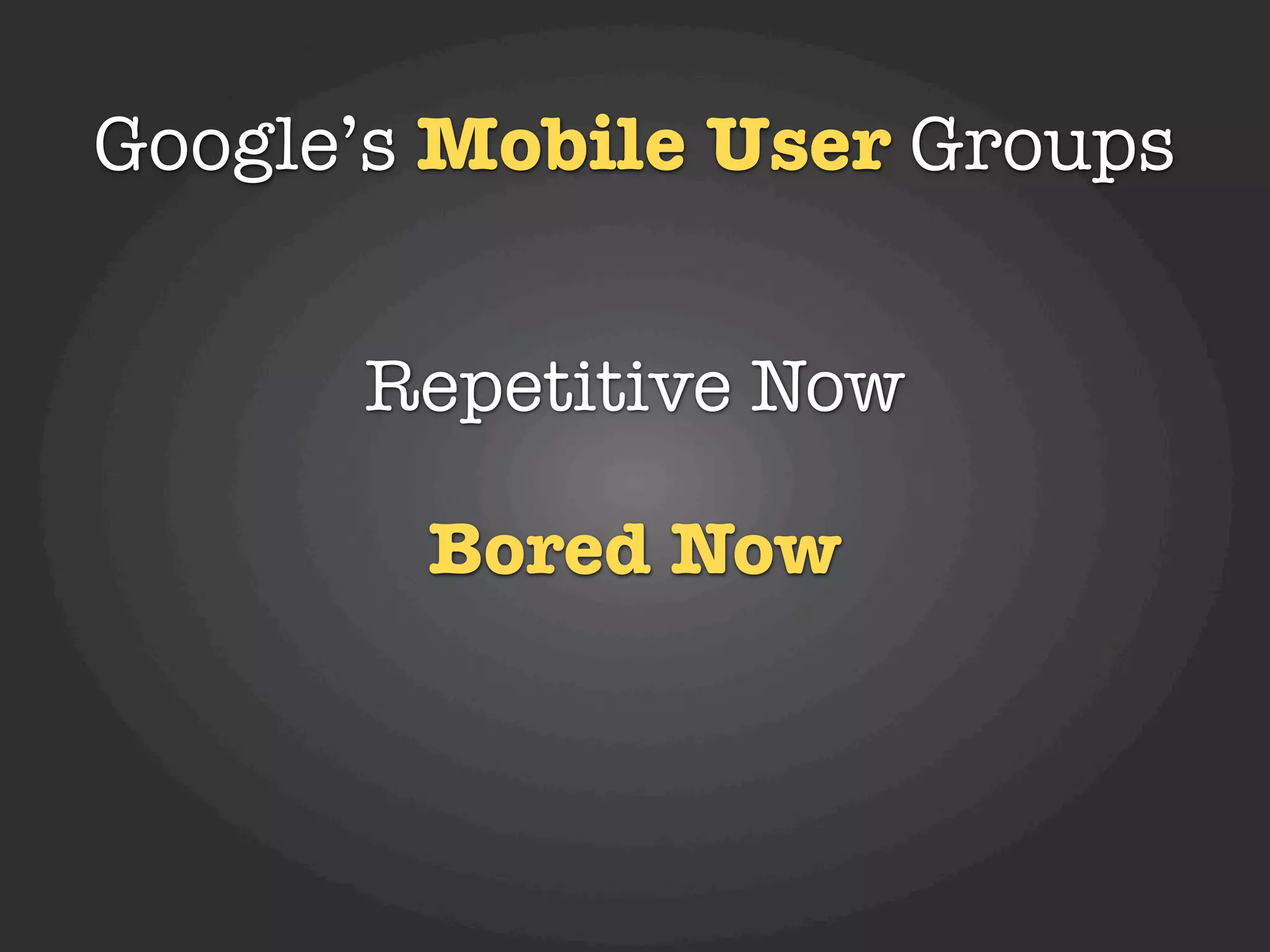 Google’s Mobile User Groups


      Repetitive Now

        Bored Now
 