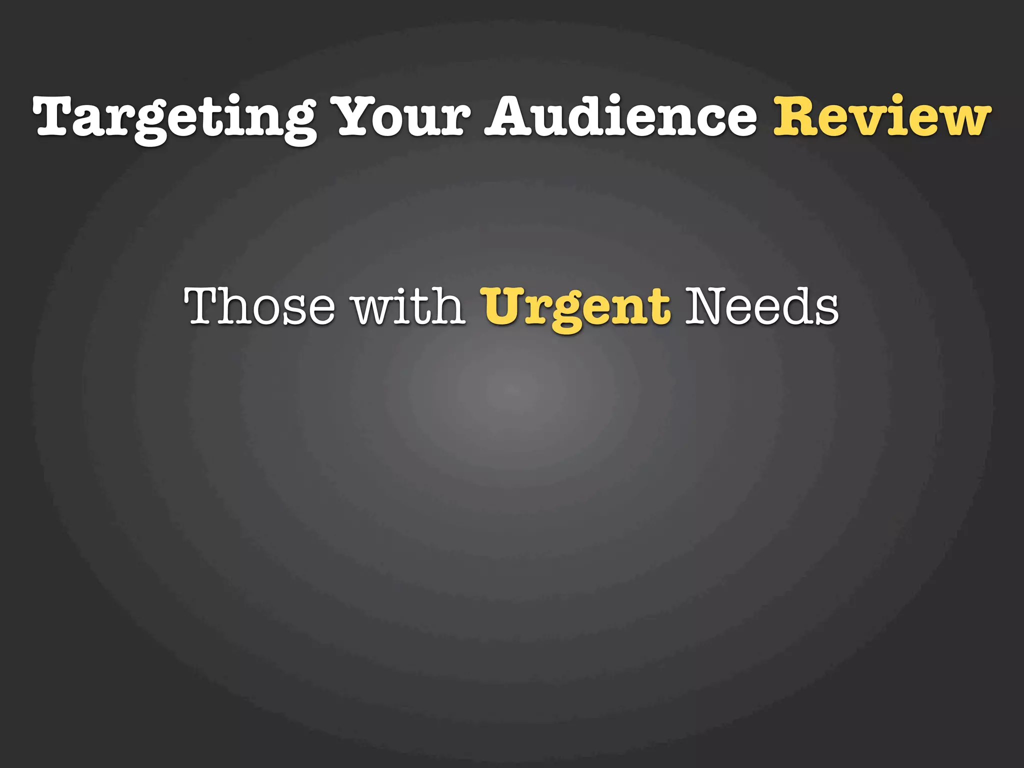 Targeting Your Audience Review


    Those with Urgent Needs
 