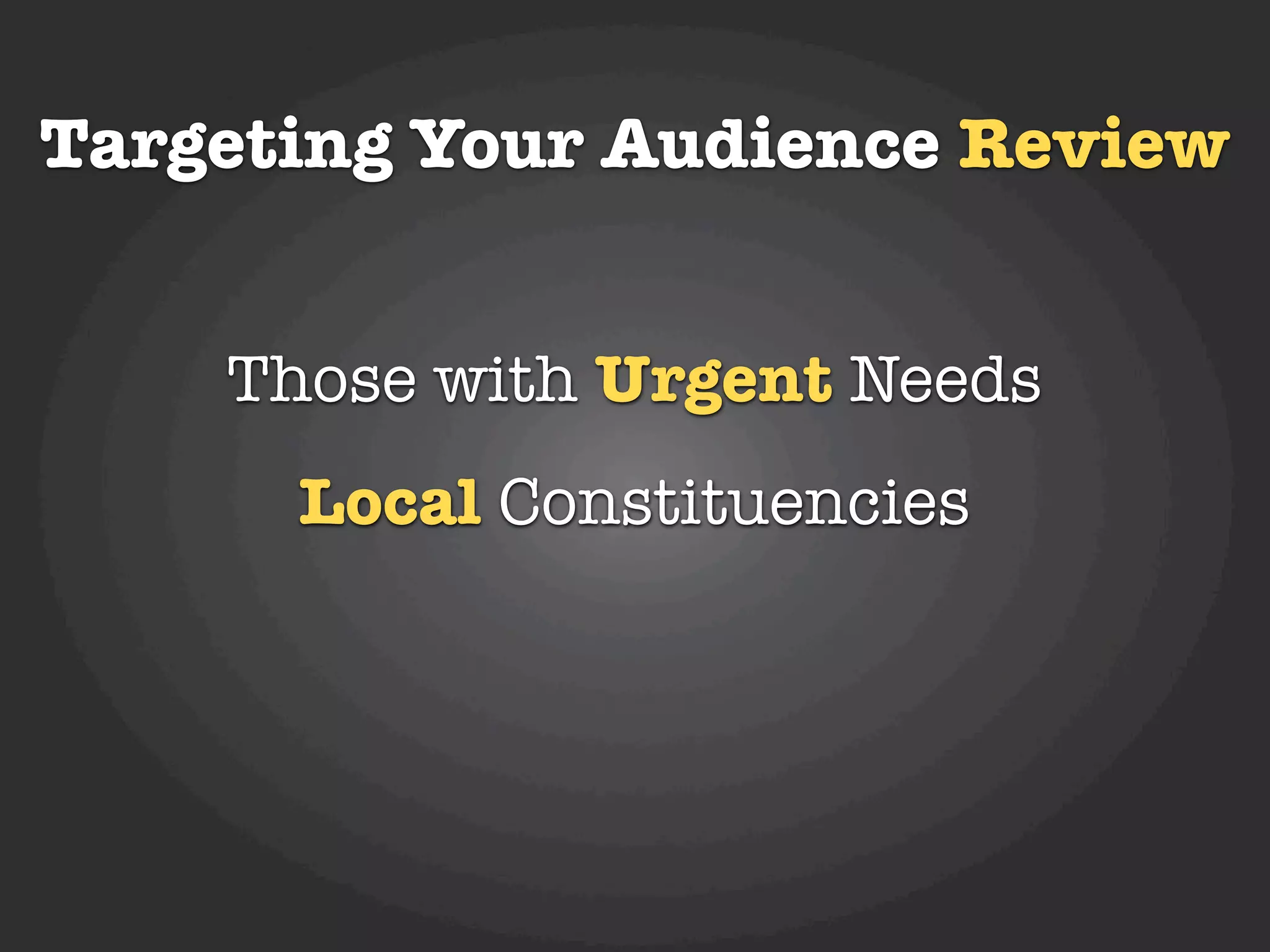 Targeting Your Audience Review


    Those with Urgent Needs
      Local Constituencies
 