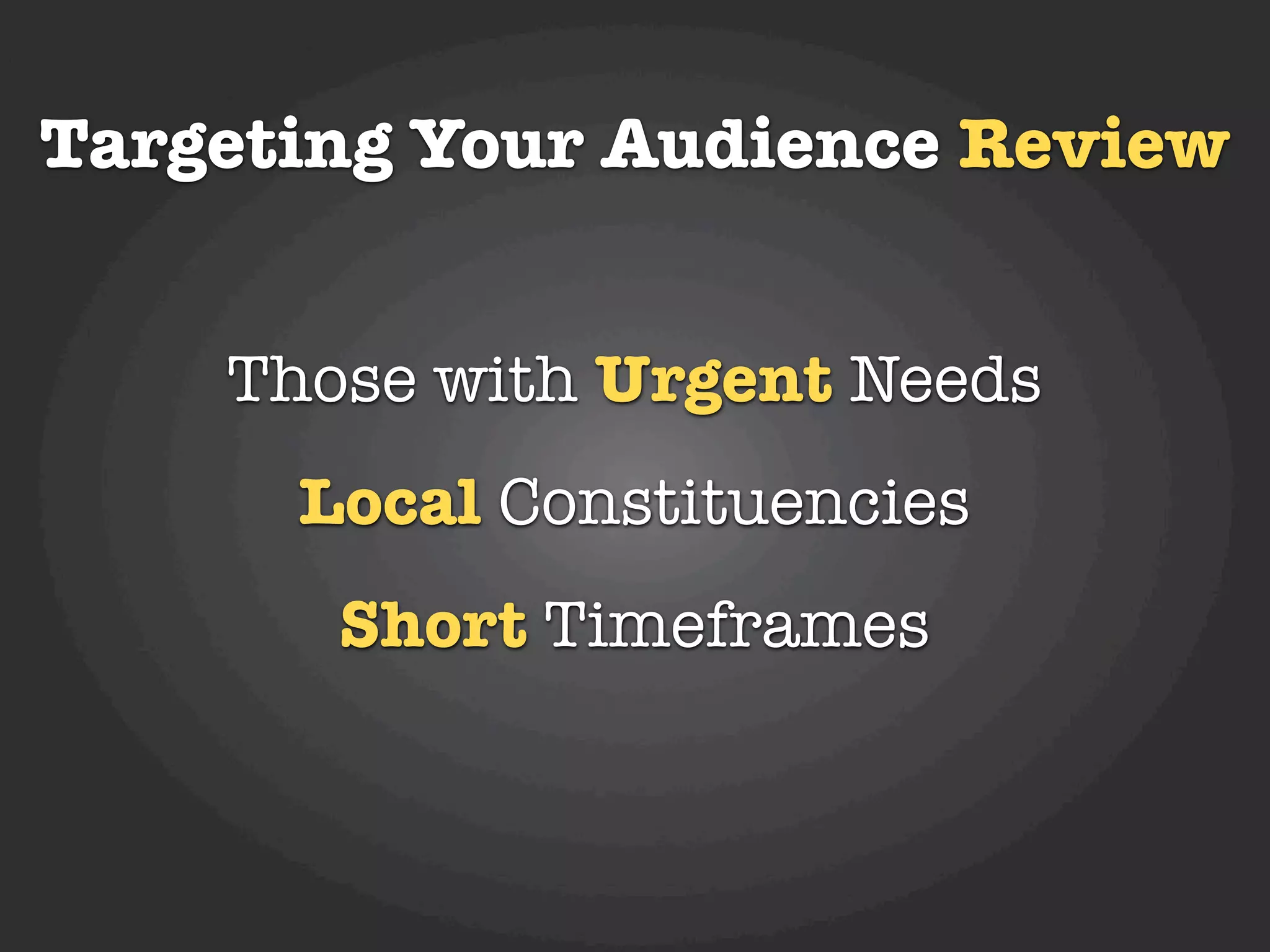 Targeting Your Audience Review


    Those with Urgent Needs
      Local Constituencies
       Short Timeframes
 