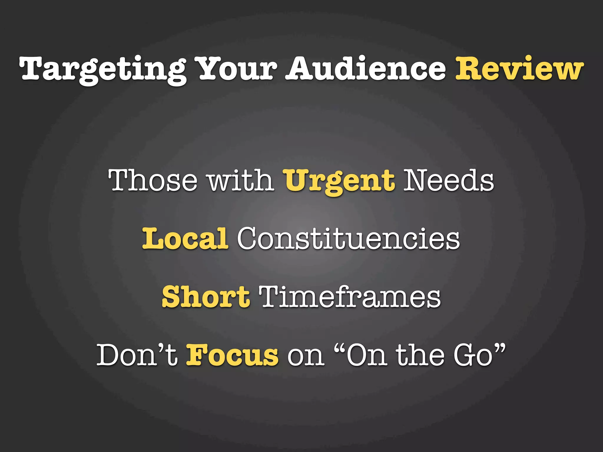 Targeting Your Audience Review


    Those with Urgent Needs
      Local Constituencies
        Short Timeframes
    Don’t Focus on “On the Go”
 