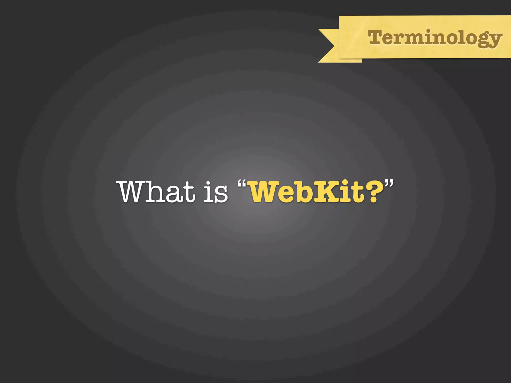 Terminology




What is “WebKit?”
 