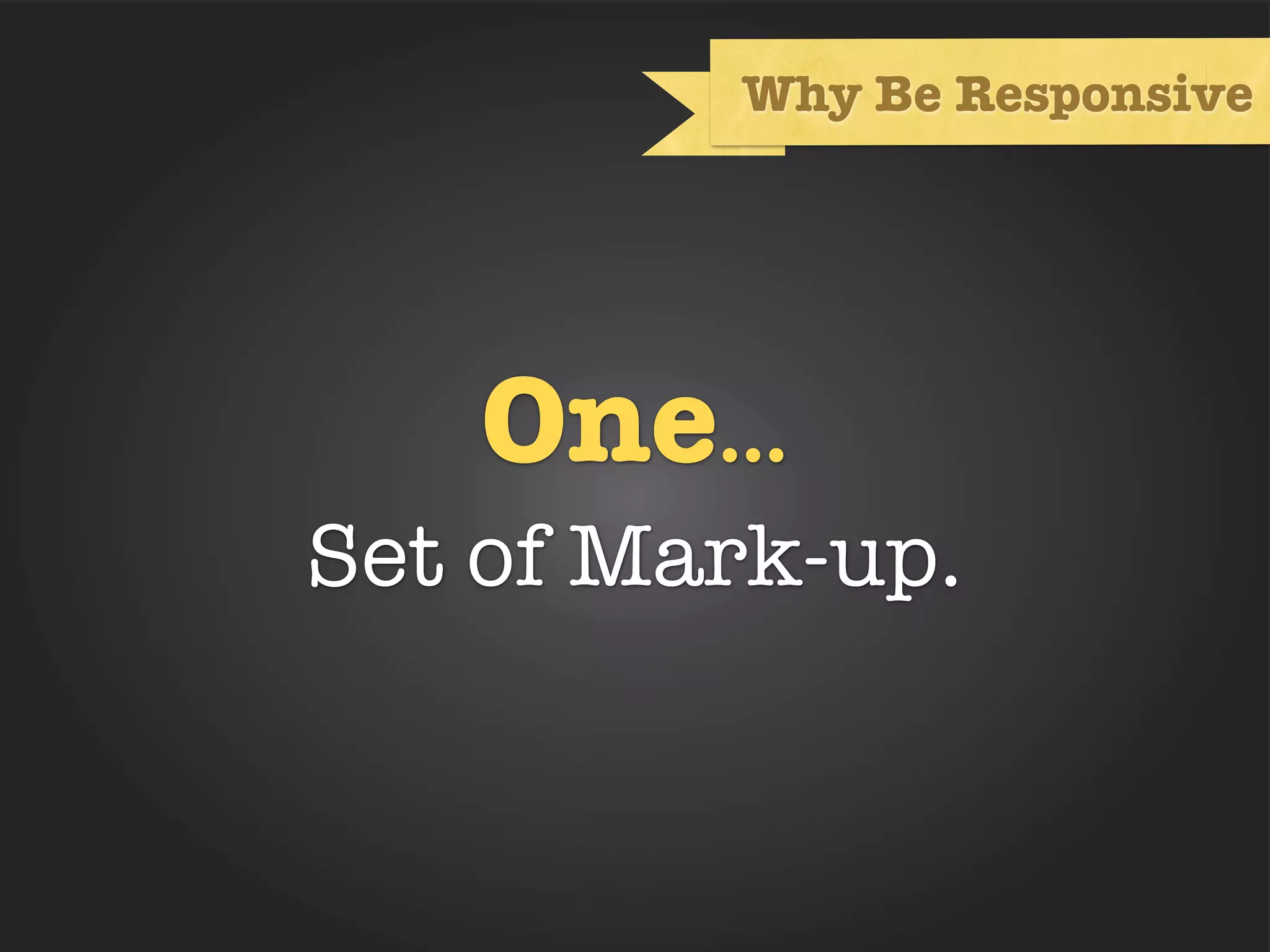 Why Be Responsive




    One...
Set of Mark-up.
 