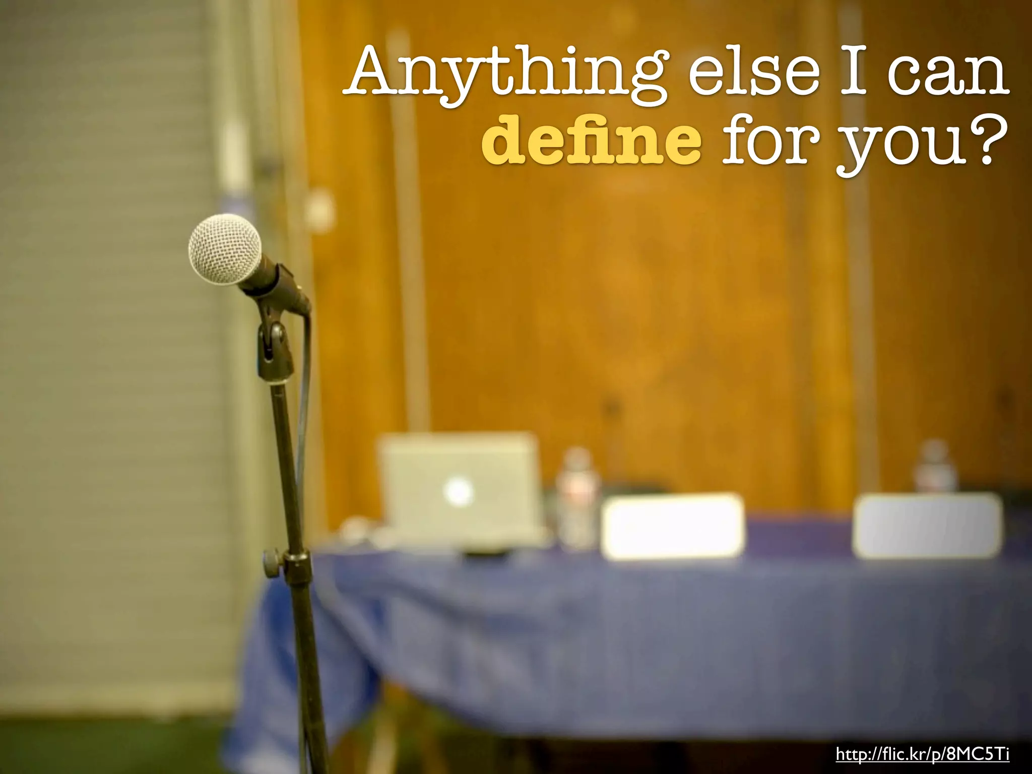 Anything else I can
   deﬁne for you?




              http://ﬂic.kr/p/8MC5Ti
 