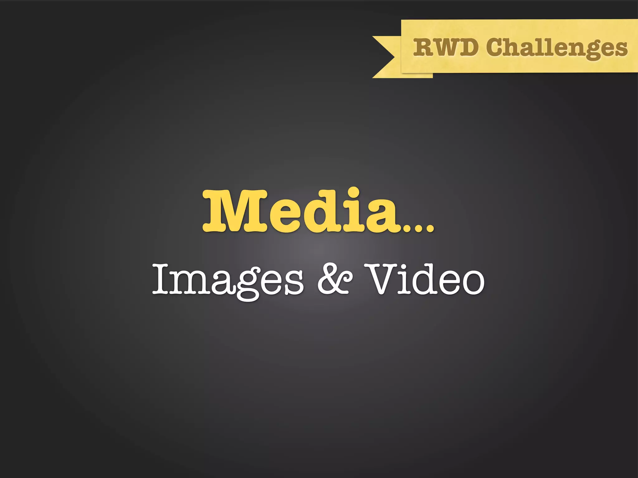 RWD Challenges




  Media...
Images & Video
 