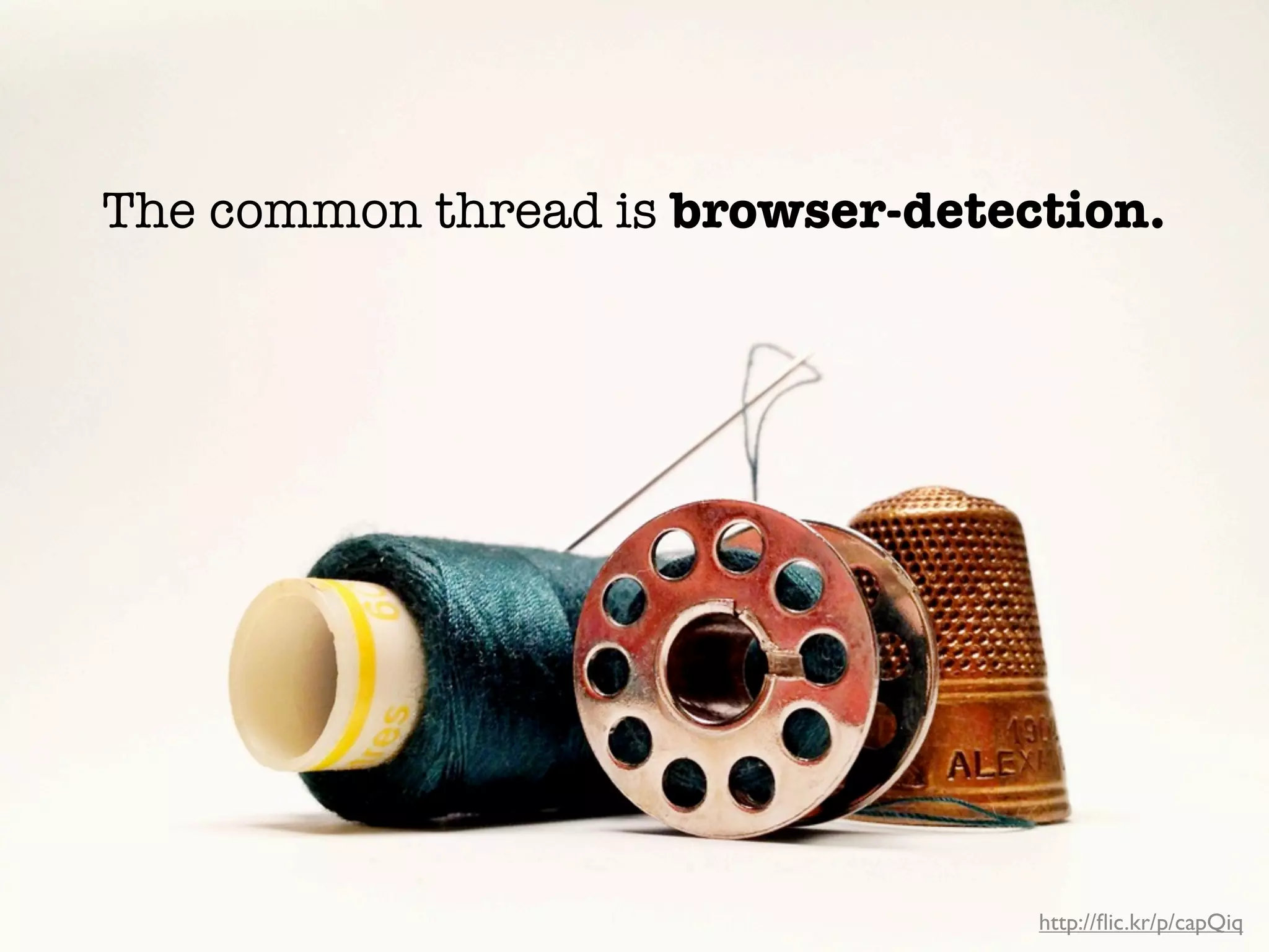 The common thread is browser-detection.




    Common Thread... Browser Detection




                                         http://ﬂic.kr/p/capQiq
 